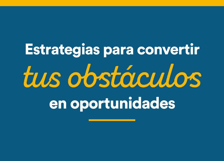 estrategias para convertir tus obstáculos los en oportunidades